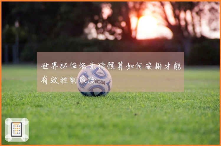世界杯临场竞猜预算如何安排才能有效控制风险