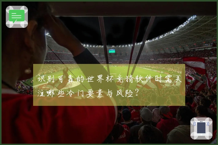 识别可靠的世界杯竞猜软件时需关注哪些冷门要素与风险？