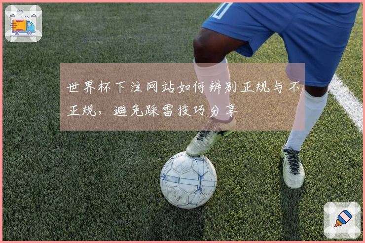 世界杯下注网站如何辨别正规与不正规，避免踩雷技巧分享