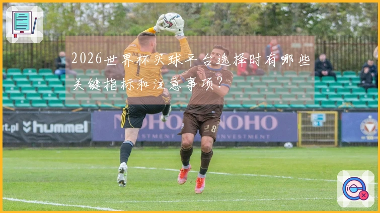 2026世界杯买球平台选择时有哪些关键指标和注意事项？