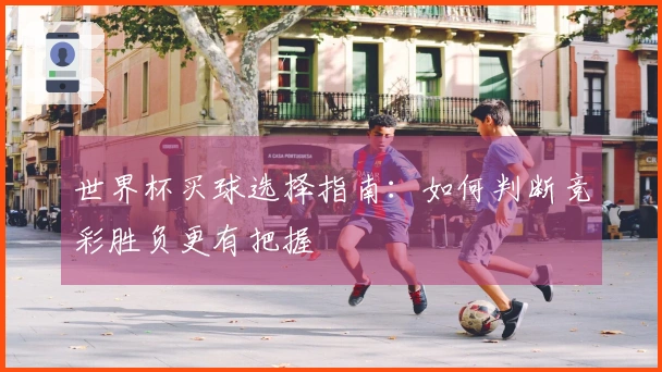 世界杯买球选择指南：如何判断竞彩胜负更有把握