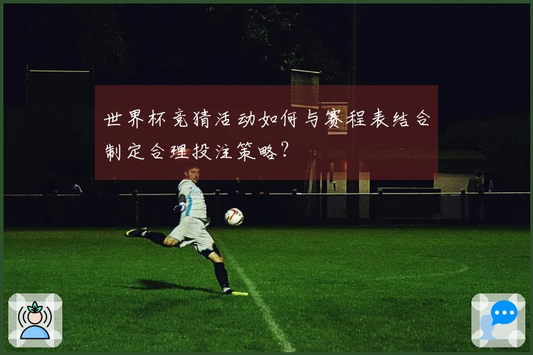 世界杯竞猜活动如何与赛程表结合制定合理投注策略？