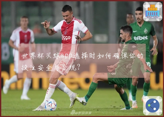 世界杯买球app选择时如何确保你的投注安全与合规？