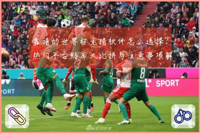 靠谱的世界杯竞猜软件怎么选择？热门平台赔率大比拼与注意事项解析