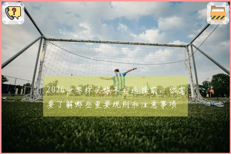 2026世界杯买球平台选择前，你需要了解哪些重要规则和注意事项
