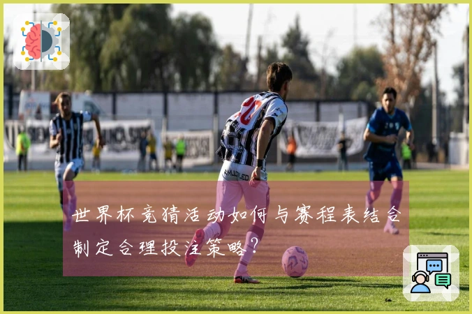世界杯竞猜活动如何与赛程表结合制定合理投注策略？