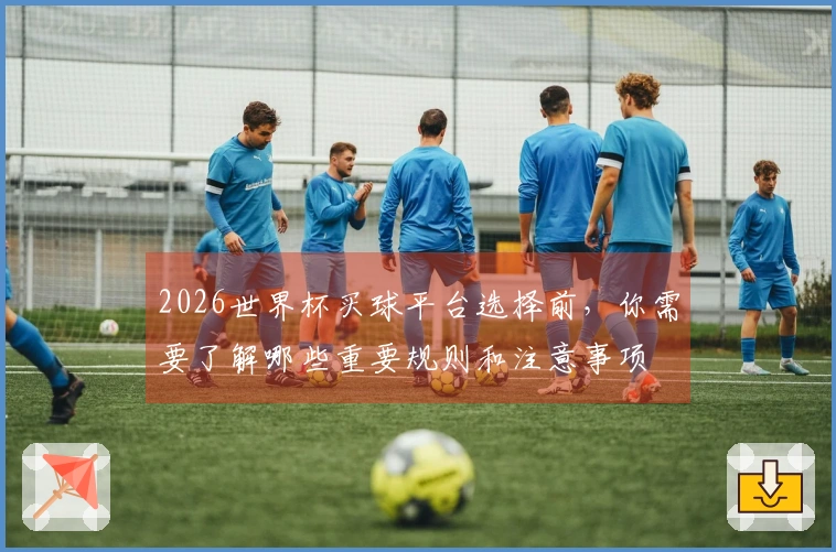 2026世界杯买球平台选择前，你需要了解哪些重要规则和注意事项