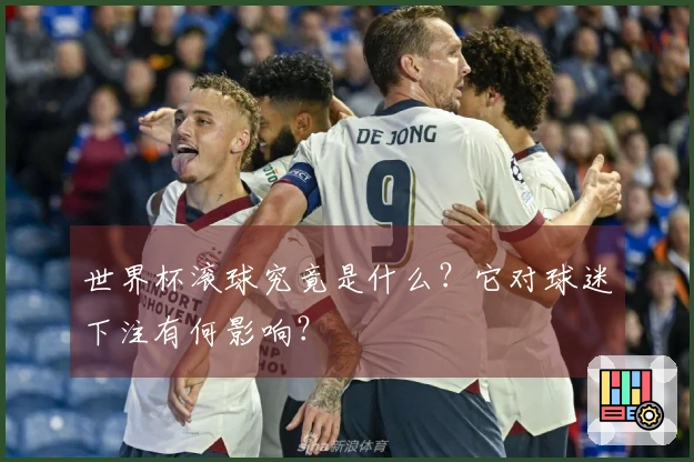 世界杯滚球究竟是什么?它对球迷下注有何影响?