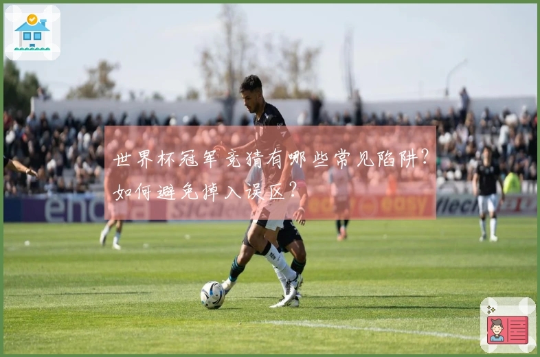 世界杯冠军竞猜有哪些常见陷阱?如何避免掉入误区?