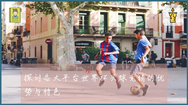 探讨各大平台世界杯买球竞猜的优势与特色