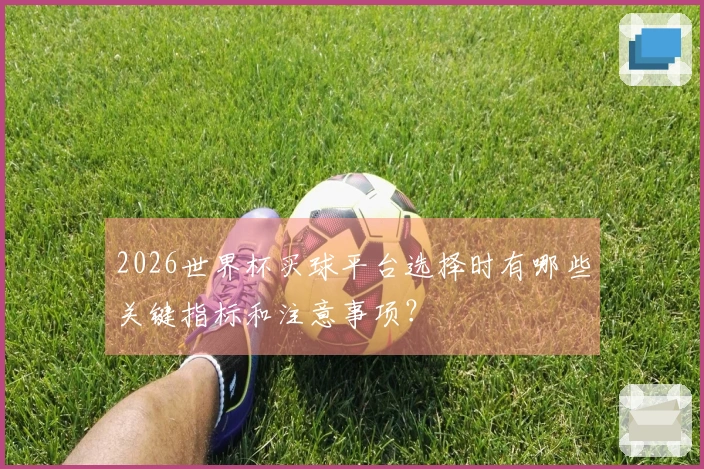 2026世界杯买球平台选择时有哪些关键指标和注意事项？