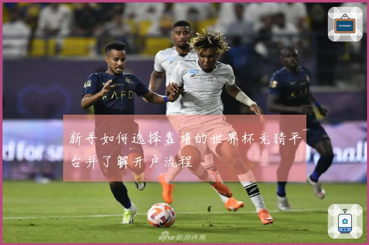 新手如何选择靠谱的世界杯竞猜平台并了解开户流程