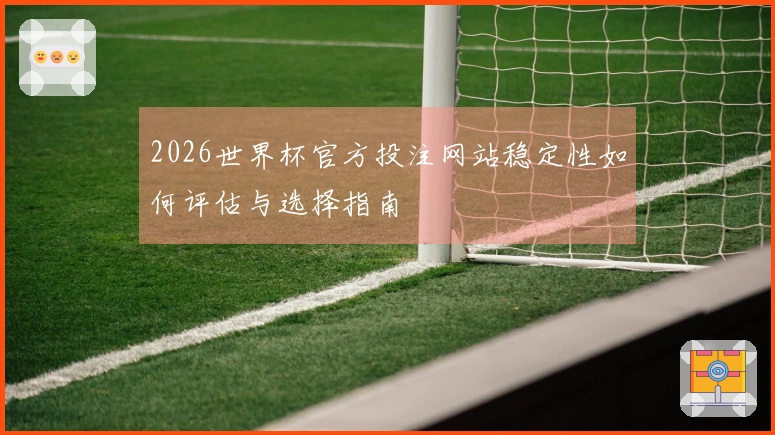 2026世界杯官方投注网站稳定性如何评估与选择指南