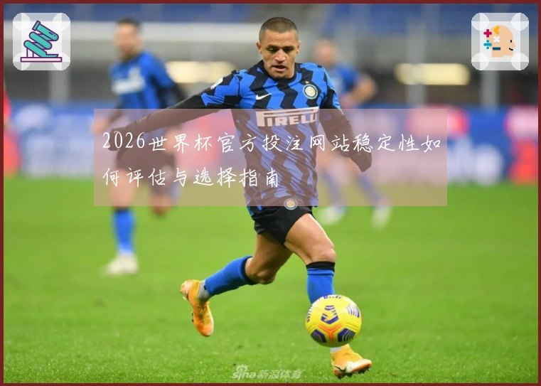 2026世界杯官方投注网站稳定性如何评估与选择指南